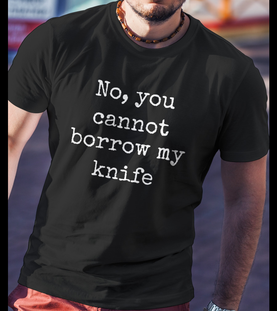 No You Cannot Borrow My Knife T-Shirt