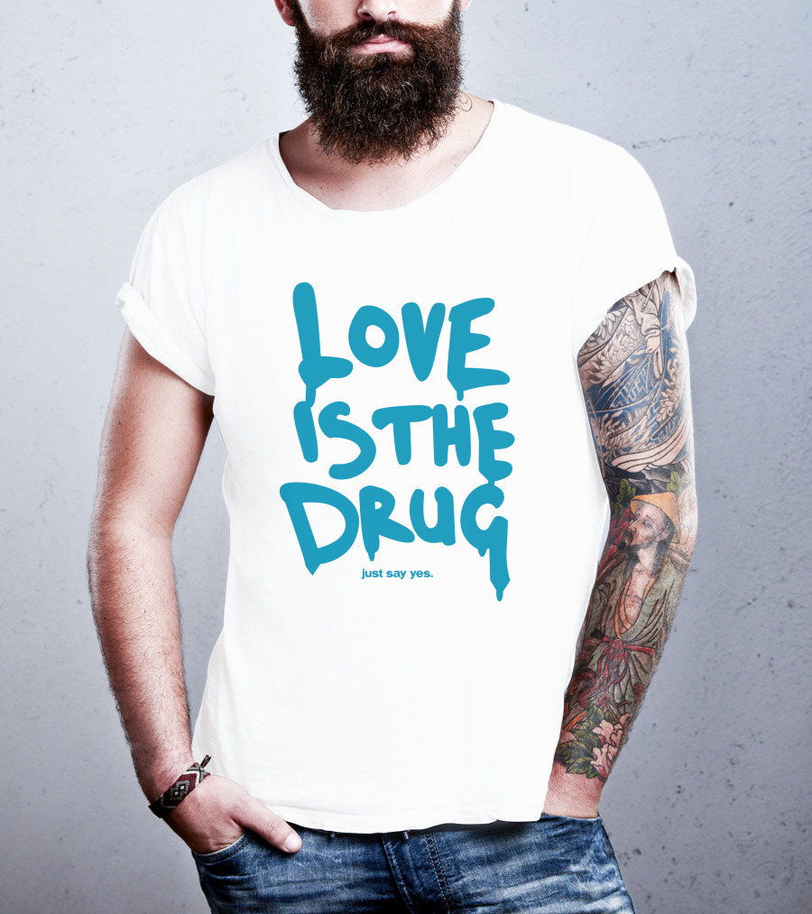 Love Is The Drug Just Say Yes T-Shirt