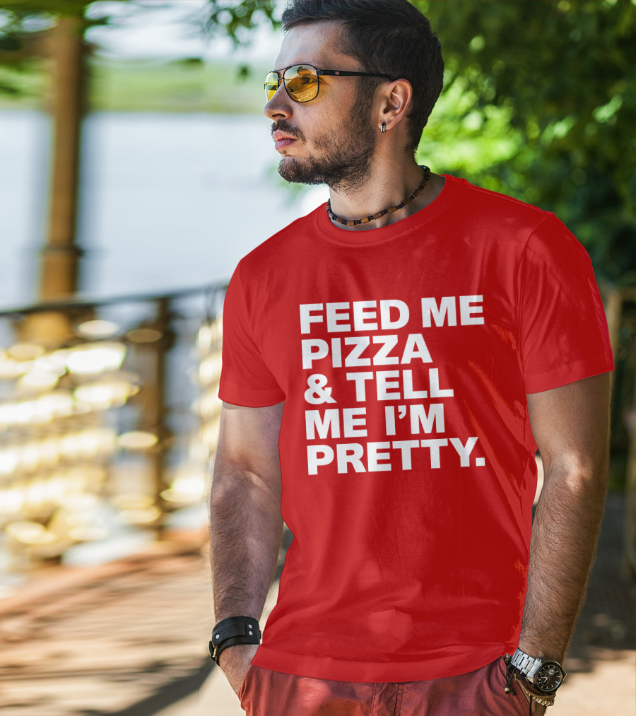 Feed Me Pizza And Tell Me I'm Pretty T-Shirt