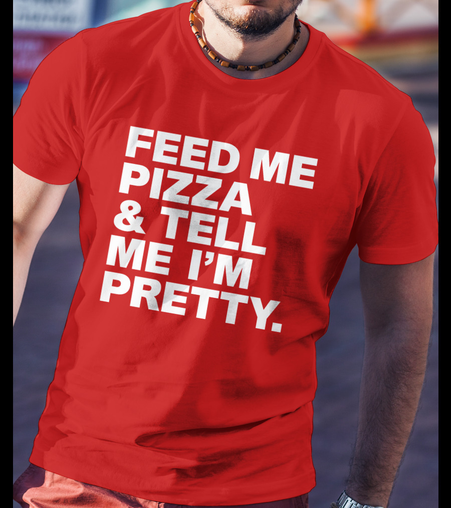 Feed Me Pizza And Tell Me I'm Pretty T-Shirt