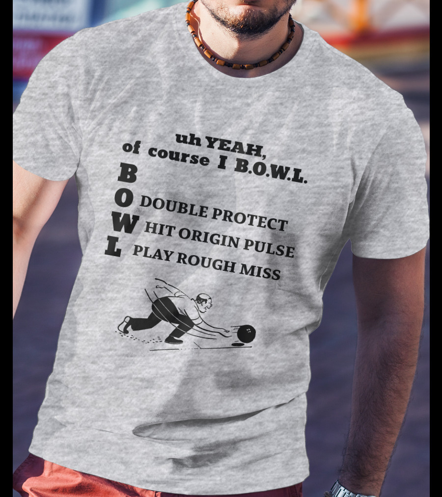Uh Yeah Of Course I Bowl Double Protect Hit Origin Pulse Play Rough Miss T-Shirt