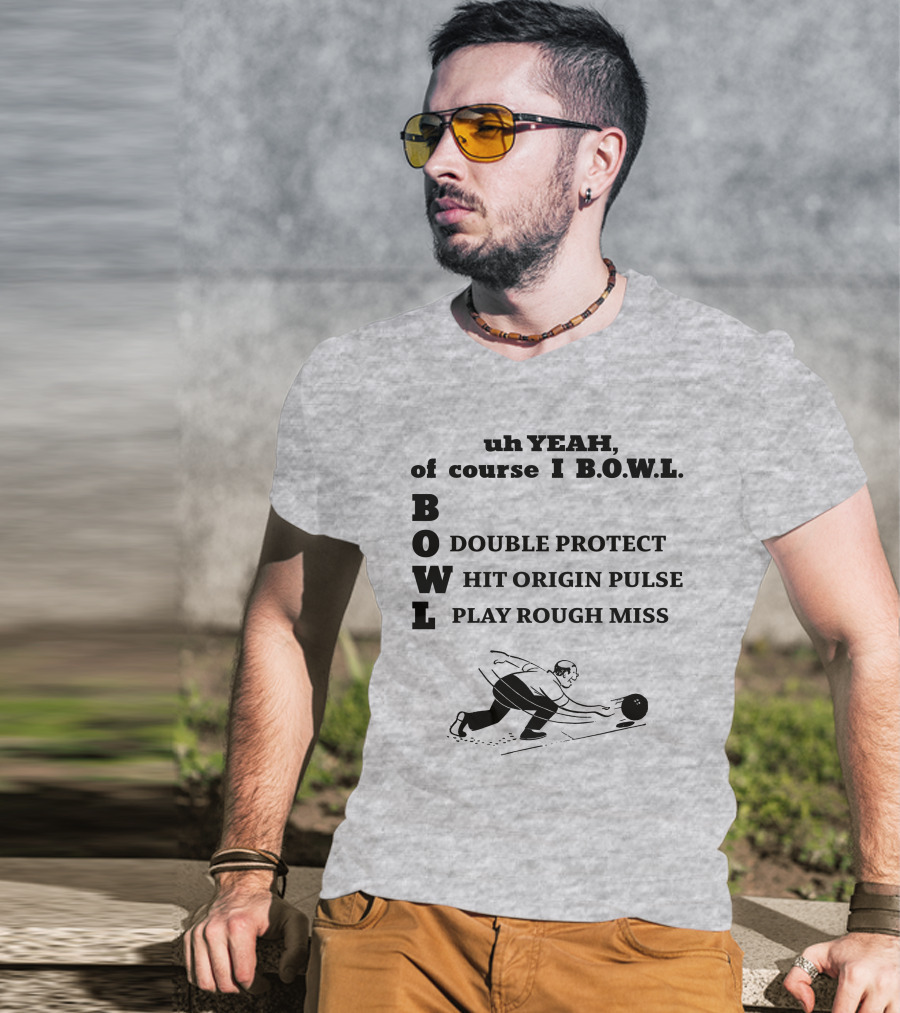 Uh Yeah Of Course I Bowl Double Protect Hit Origin Pulse Play Rough Miss T-Shirt