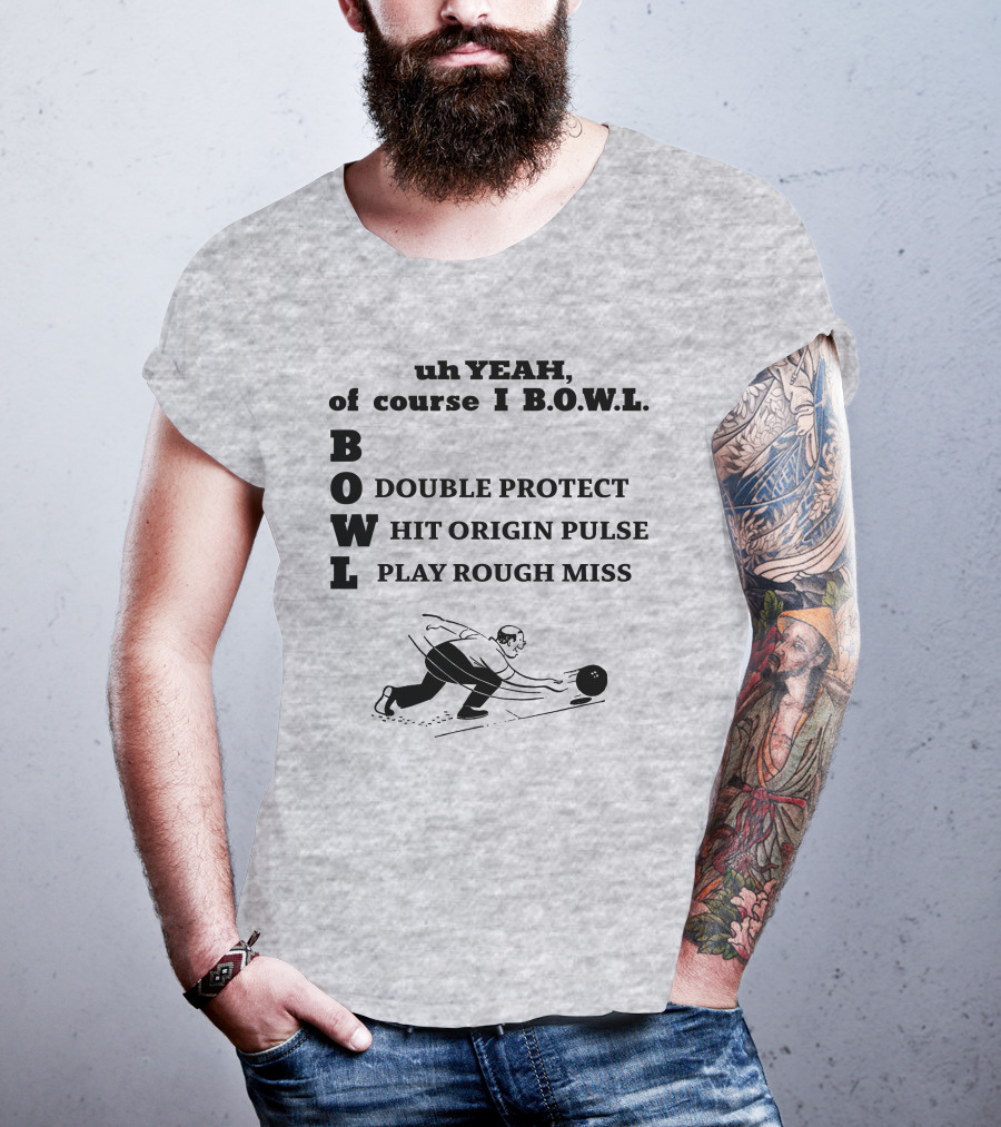 Uh Yeah Of Course I Bowl Double Protect Hit Origin Pulse Play Rough Miss T-Shirt