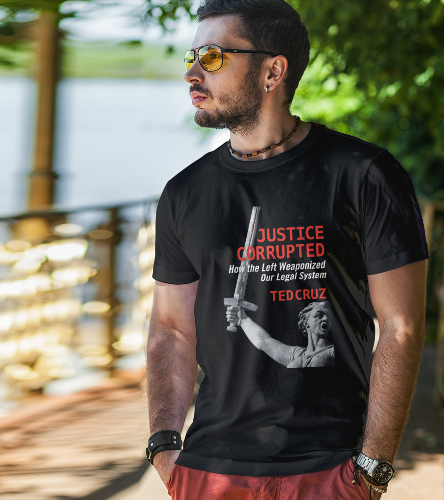 Justice Corrupted How The Left Weaponized Our Legal System Ted Cruz T-Shirt