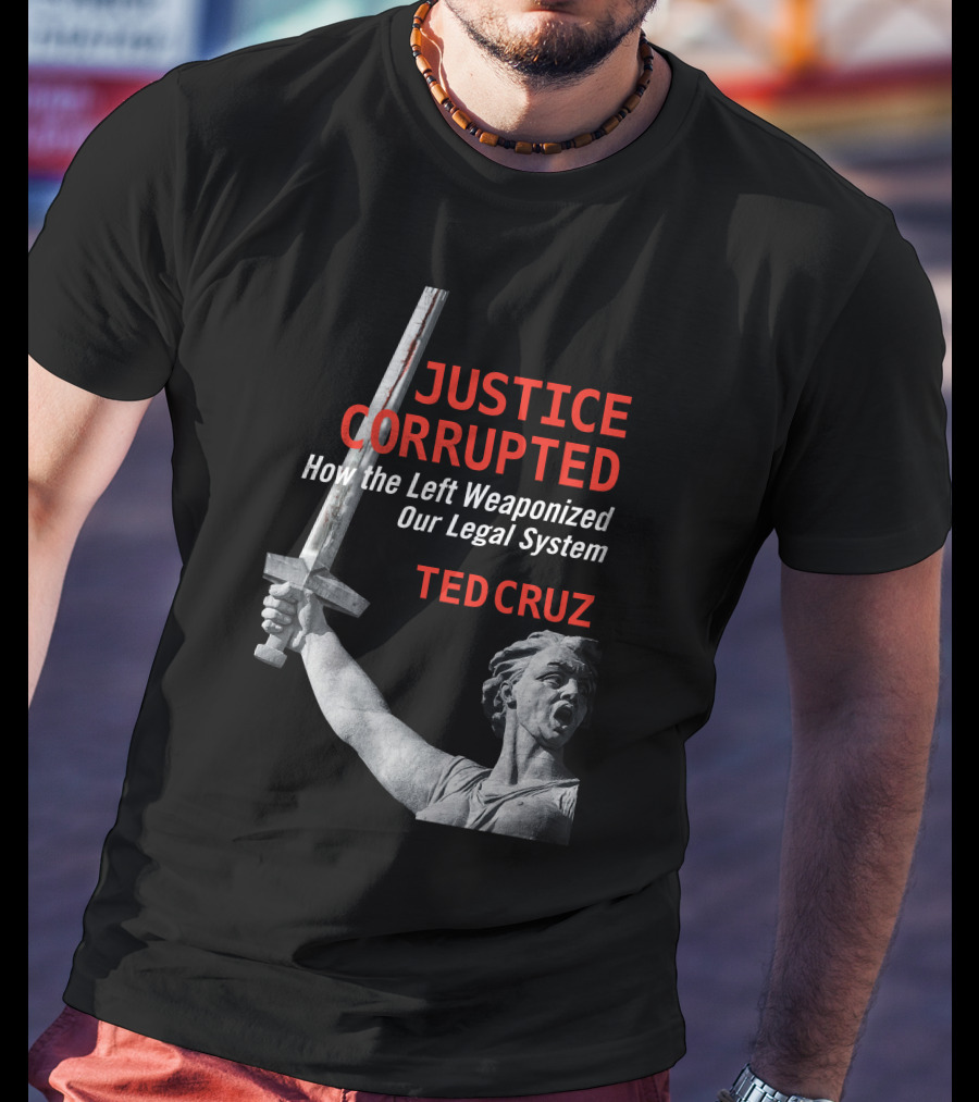 Justice Corrupted How The Left Weaponized Our Legal System Ted Cruz T-Shirt