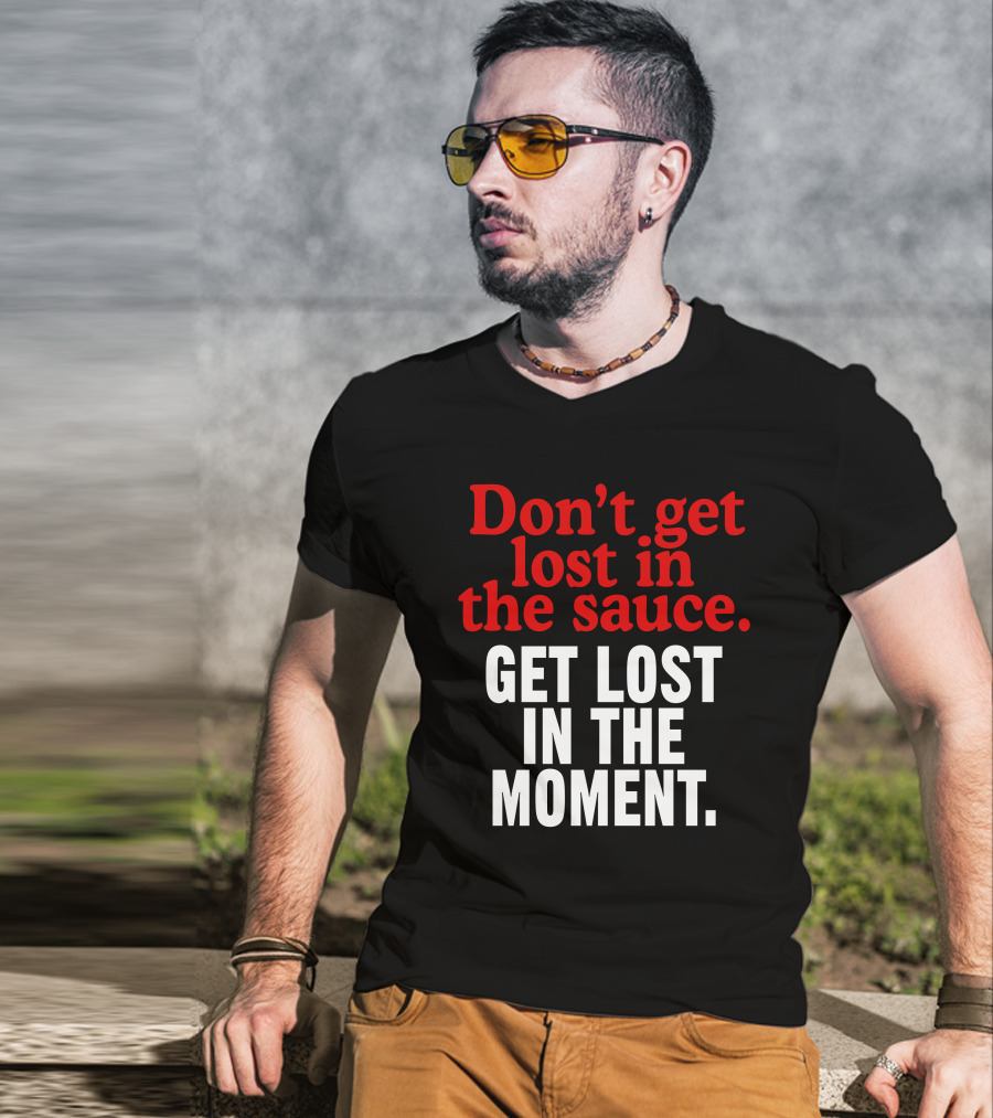 Don't Get Lost In The Sauce Get Lost In The Moment T-Shirt