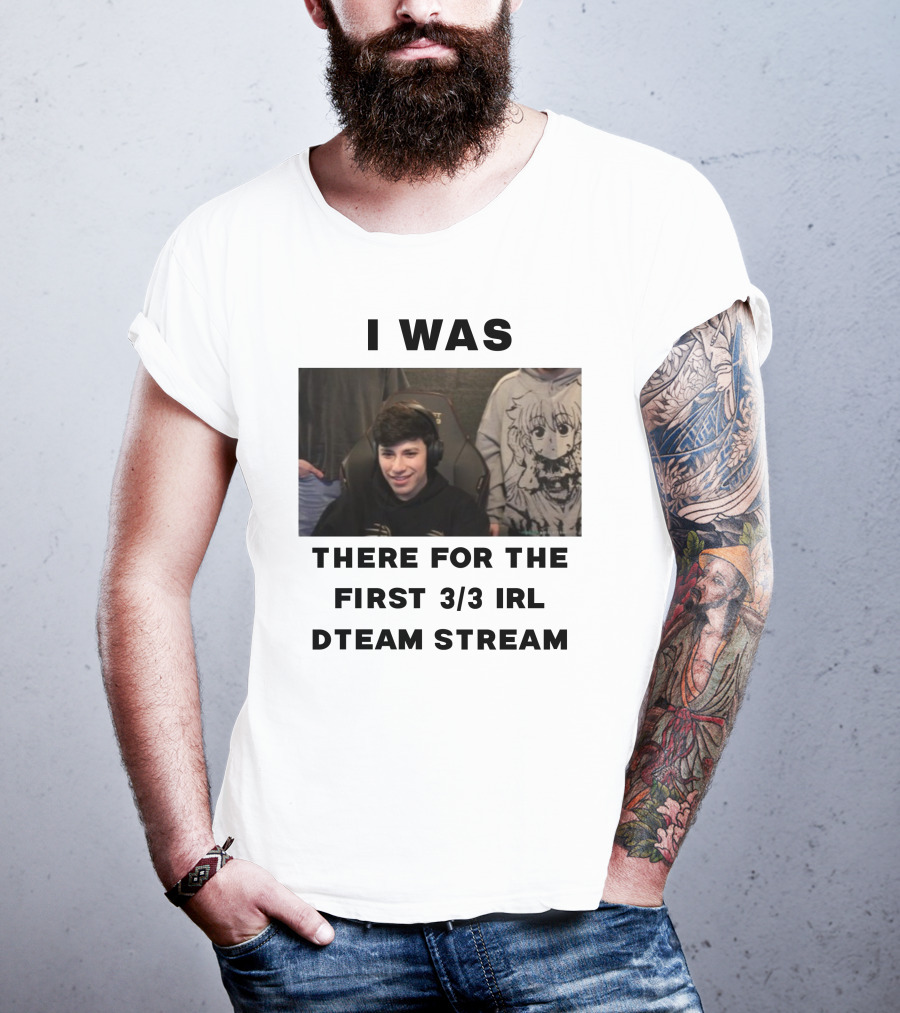 I Was There For The First 3/3 IRL Dteam Stream T-Shirt