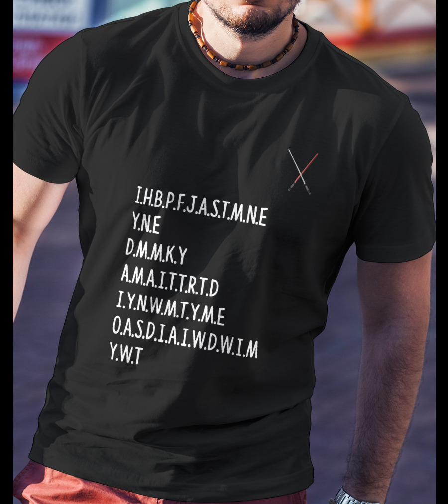 I.H.B.P.F.J.A.S.T.M.N.E Y.N.E D.M.M.K.Y A.M.A.I.T.T.R.T.D I.Y.N.W.M.T.Y.A.M.E O.A.S.D.I.A.I.W.D.W.I.M Y.W.T Star Wars Lightsabers T-Shirt