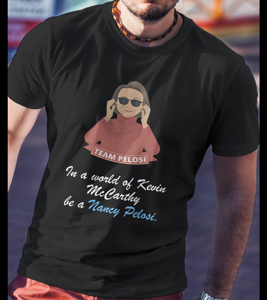 Team Pelosi In A World Of Kevin McCarthy Be A Nancy Pelosi T-Shirt