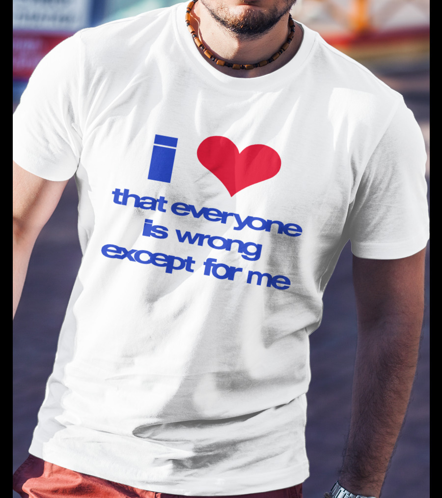 I Heart That Everyone Is Wrong Except For Me T-Shirt