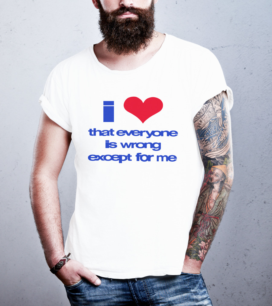 I Heart That Everyone Is Wrong Except For Me T-Shirt
