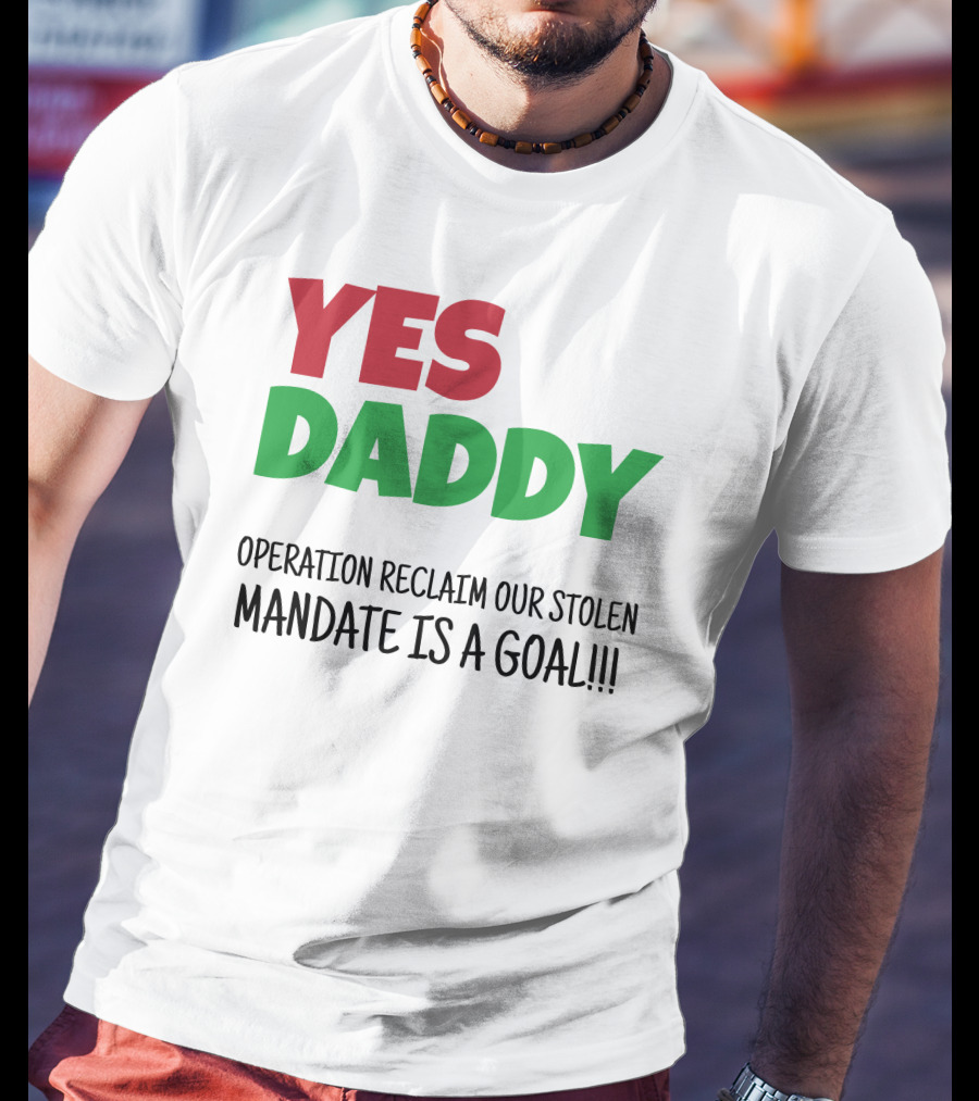 Yes Daddy Operation Reclaim Our Stolen Mandate Is A Goal T-Shirt