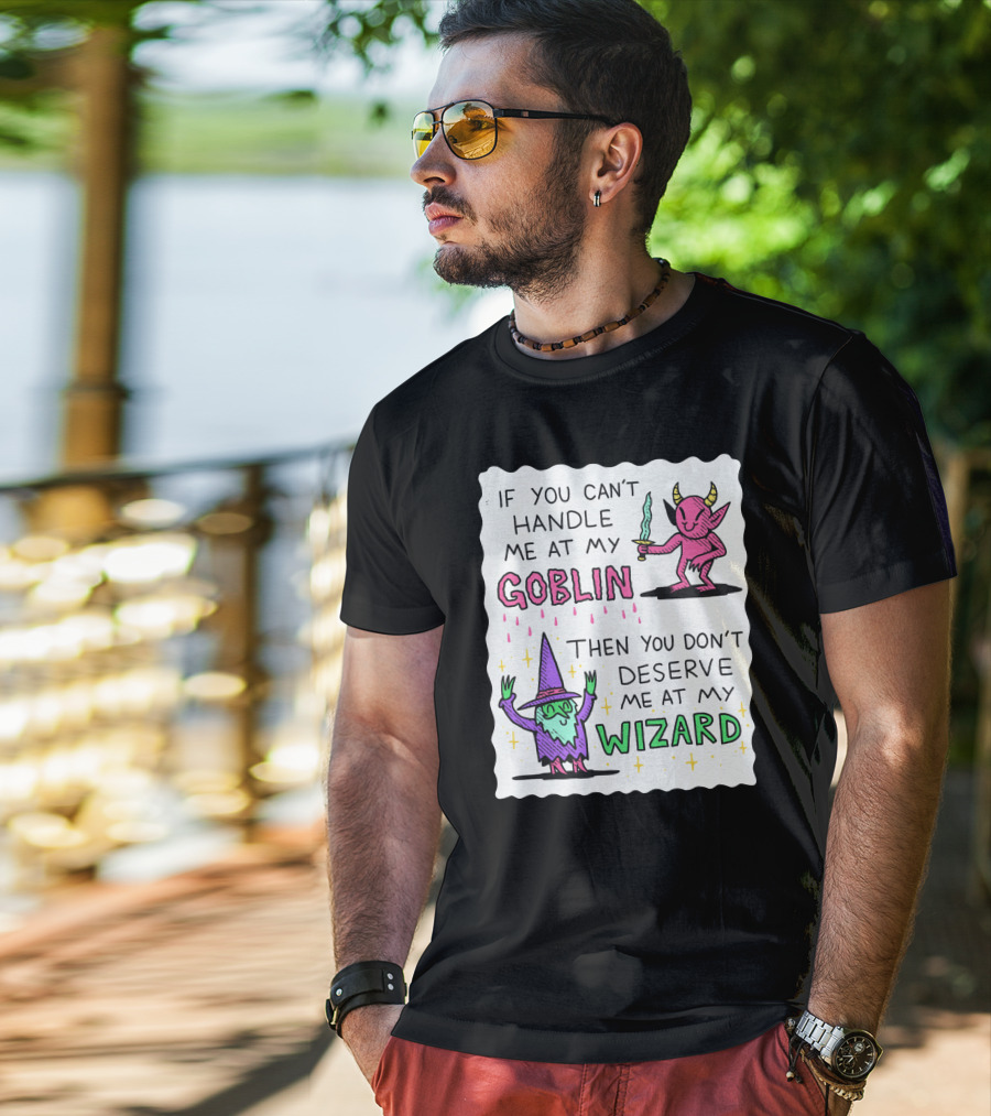 If You Can't Handle Me At My Goblin Then You Don't Deserve Me At My Wizard T-Shirt
