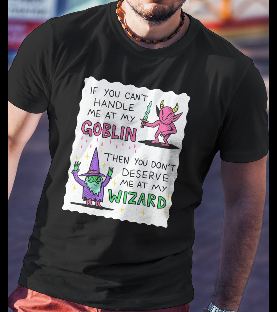 If You Can't Handle Me At My Goblin Then You Don't Deserve Me At My Wizard T-Shirt