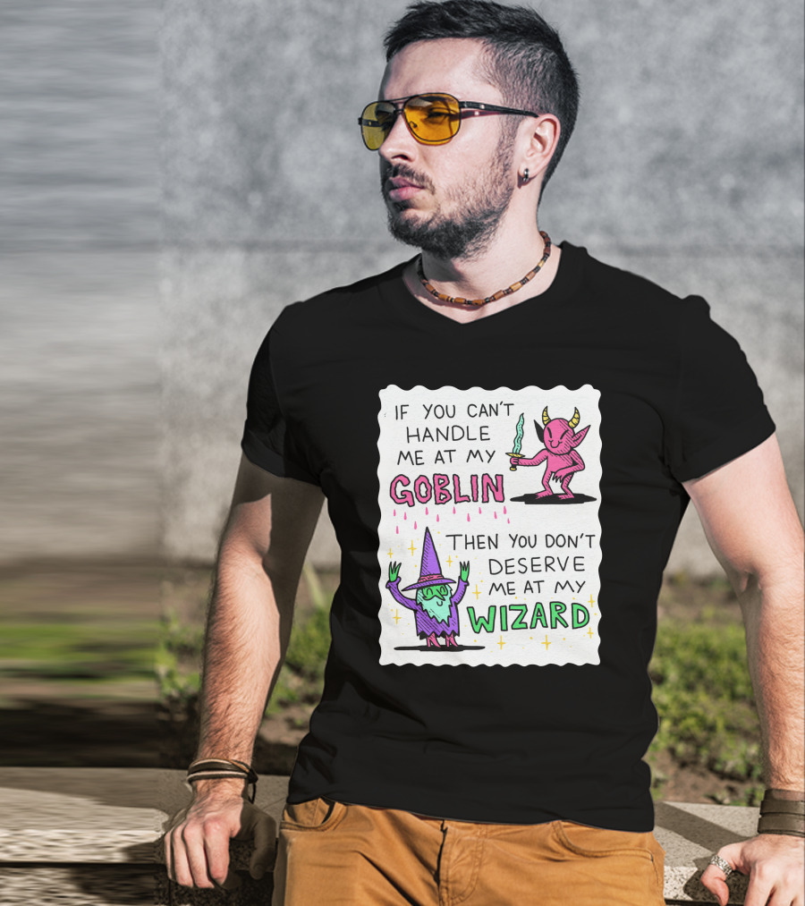 If You Can't Handle Me At My Goblin Then You Don't Deserve Me At My Wizard T-Shirt