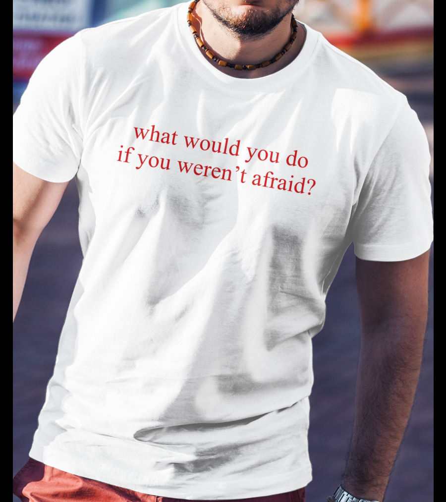 What Would You Do If You Weren't Afraid Question Phrase In T-Shirt