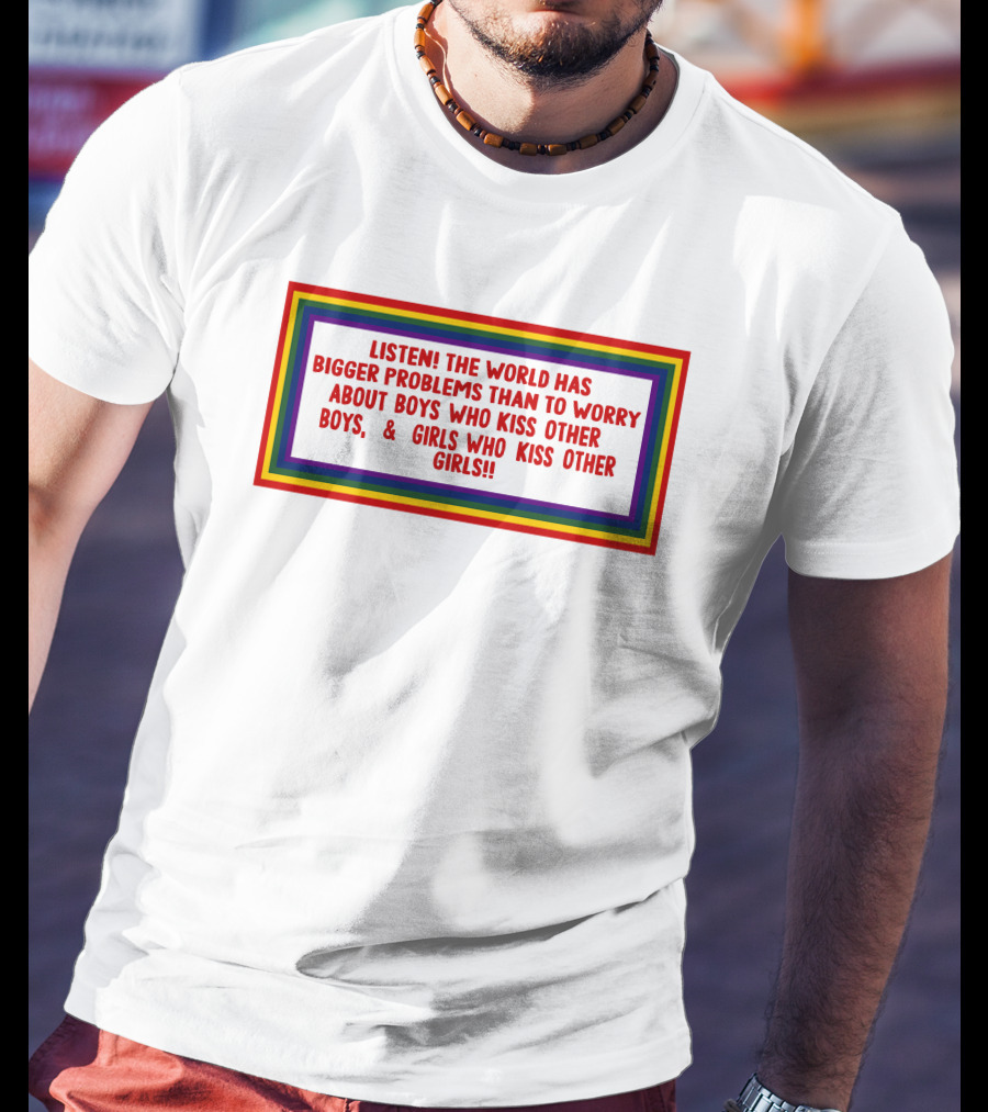 Listen The World Has Bigger Problems Than To Worry About Boys Who Kiss Other Boys And Girls Who Kiss Other Girls T-Shirt