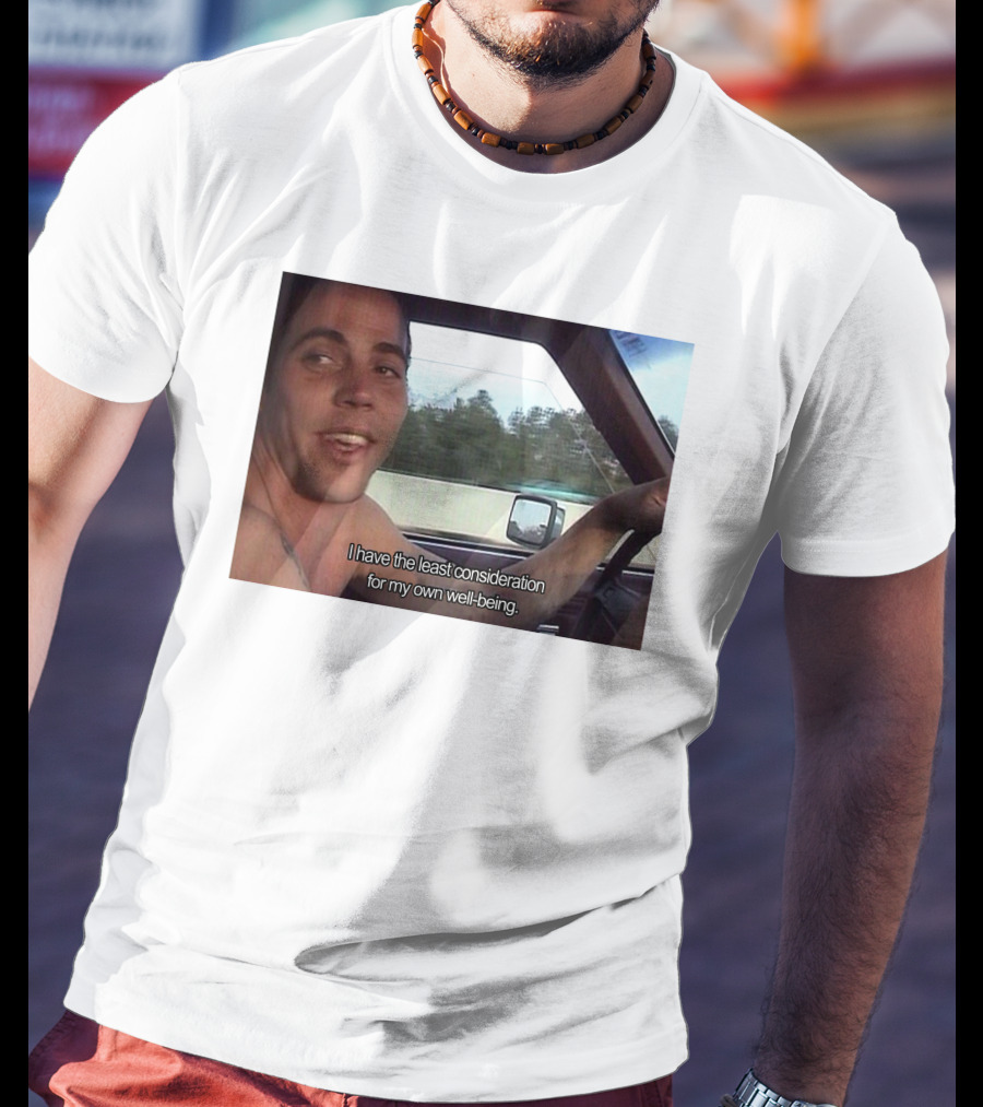 I Have The Least Consideration For My Own Well-Being T-Shirt