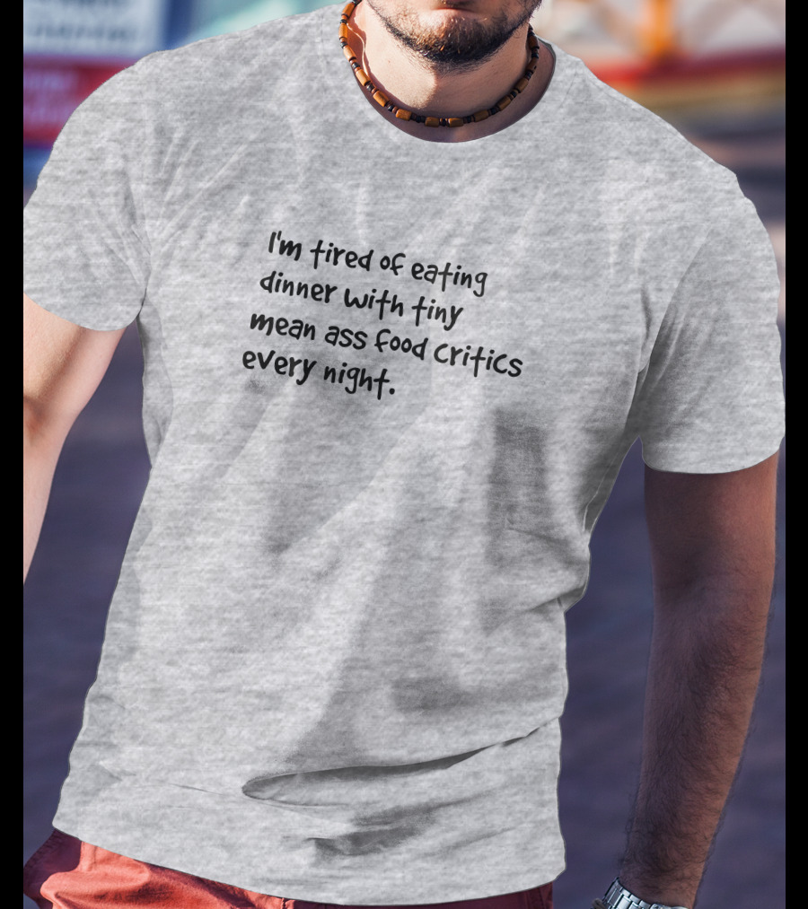 I'm Tired Of Eating Dinner With Tiny Mean Ass Food Critics Every Night T-Shirt