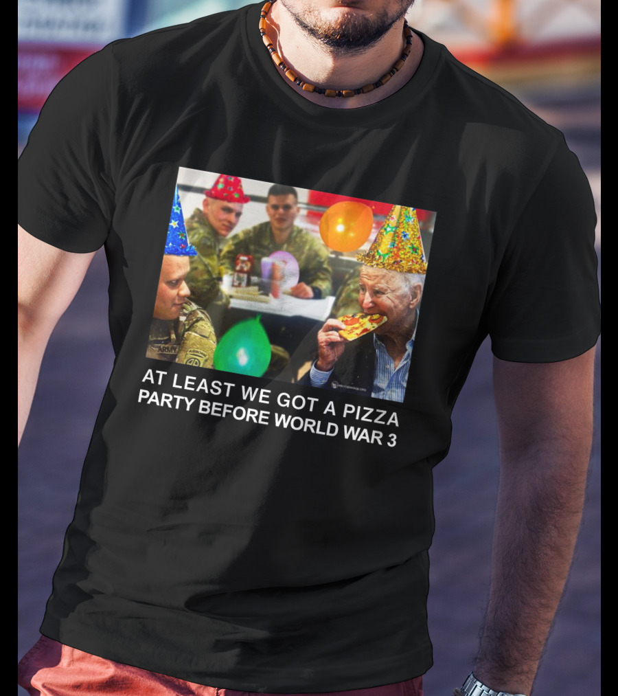 At Least We Got A Pizza Party Before World War 3 With Soldiers And Birthday Hats T-Shirt