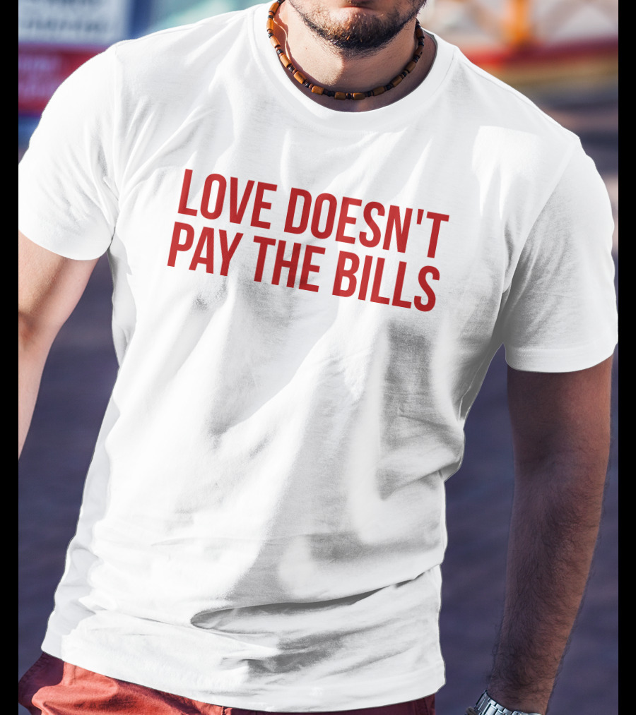 Love Doesn't Pay The Bills T-Shirt