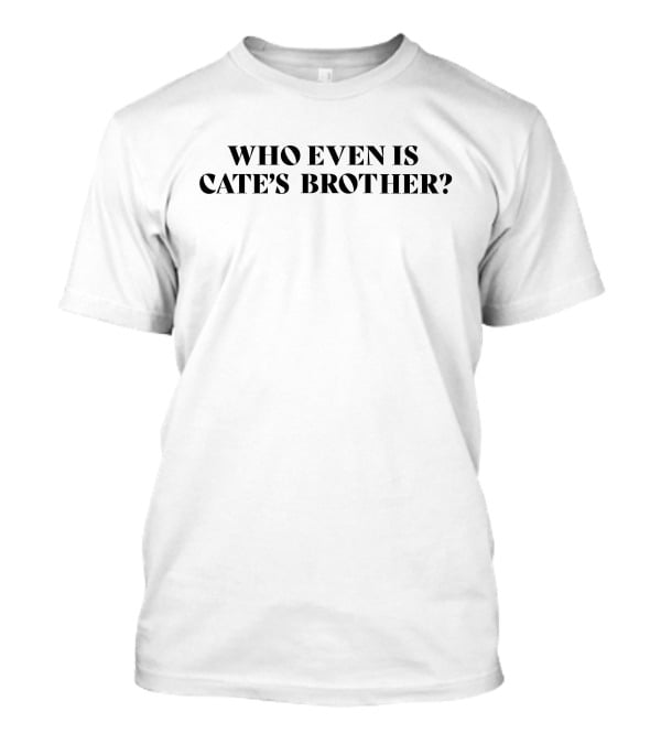 Who Even Is Cate's Brother T-Shirt