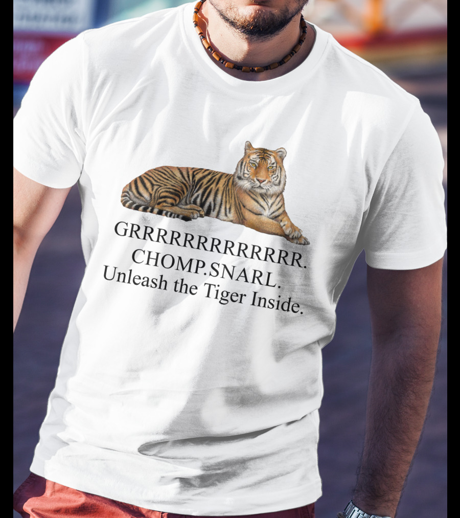 GRRRRRRRRRRR. CHOMP. SNARL. Unleash The Tiger Inside T-Shirt