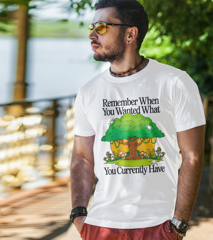 Remember When You Wanted What You Currently Have Tree And Mushrooms T-Shirt