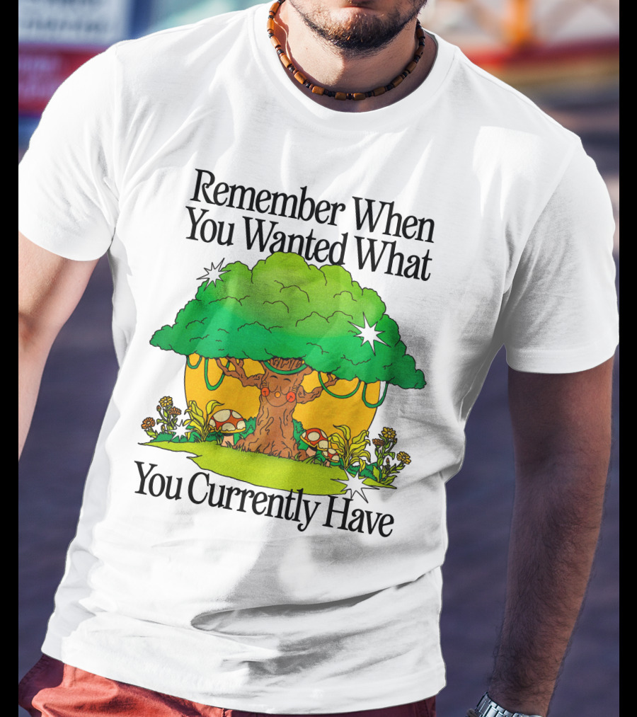 Remember When You Wanted What You Currently Have Tree And Mushrooms T-Shirt