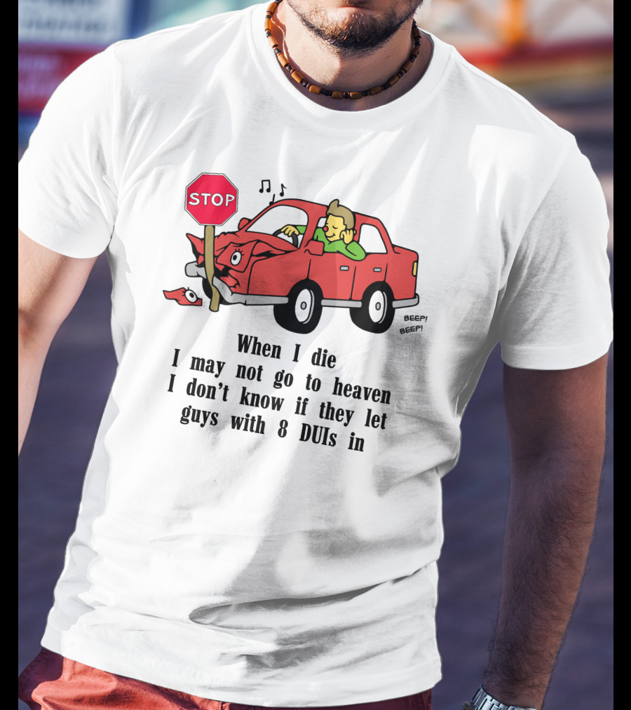 When I Die I May Not Go To Heaven Car Crash With 8 DUIs T-Shirt