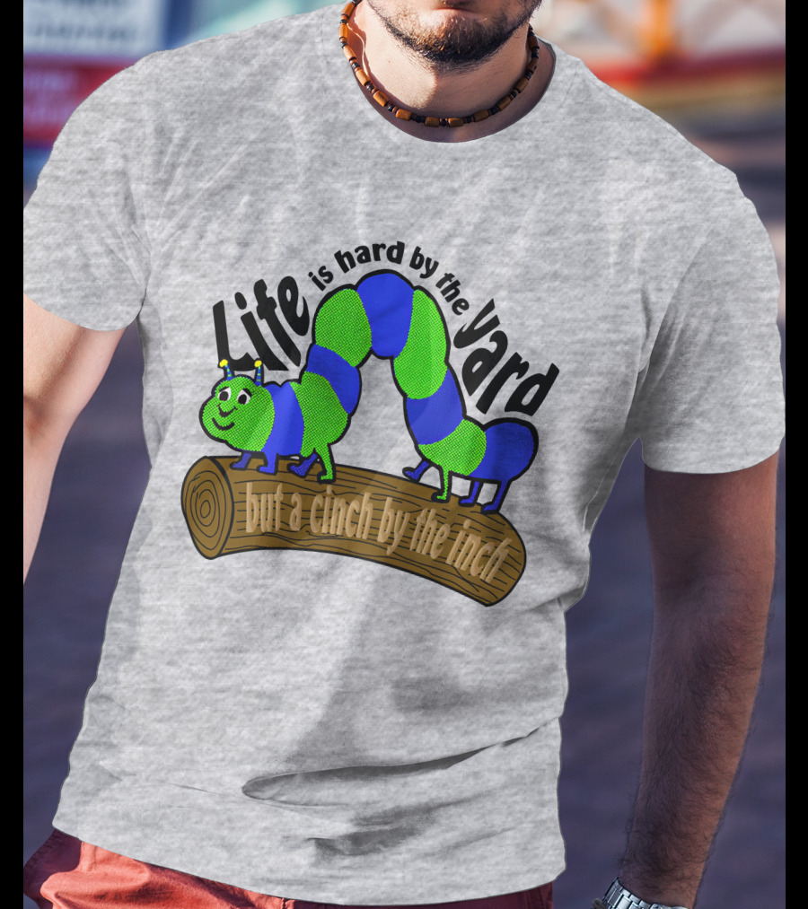 Life Is Hard By The Yard But A Cinch By The Inch Caterpillar On Log T-Shirt