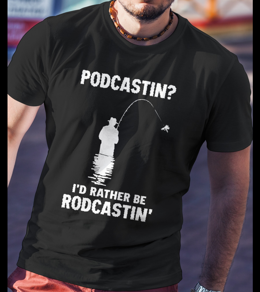 Podcastin? I'd Rather Be Rodcastin' Fishing T-Shirt