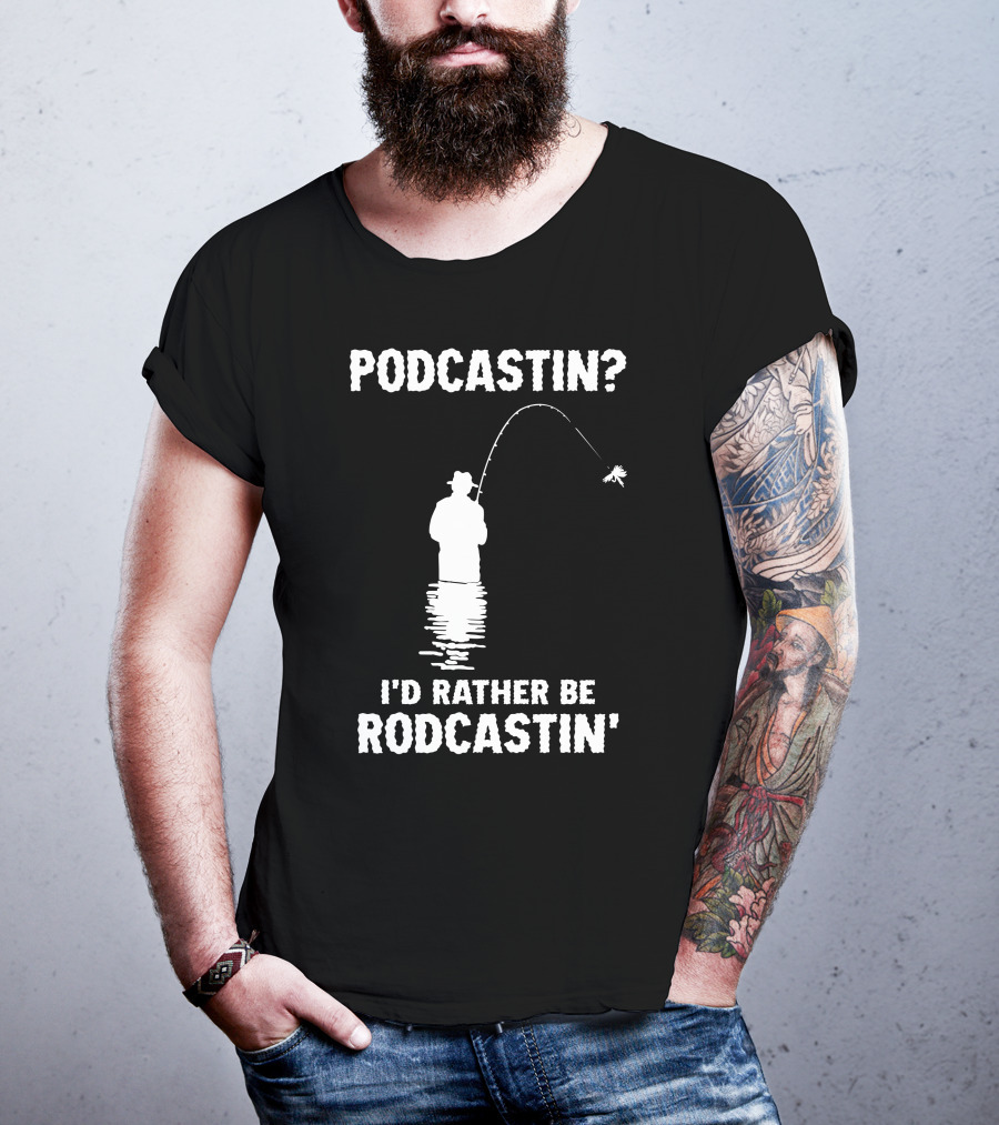 Podcastin? I'd Rather Be Rodcastin' Fishing T-Shirt