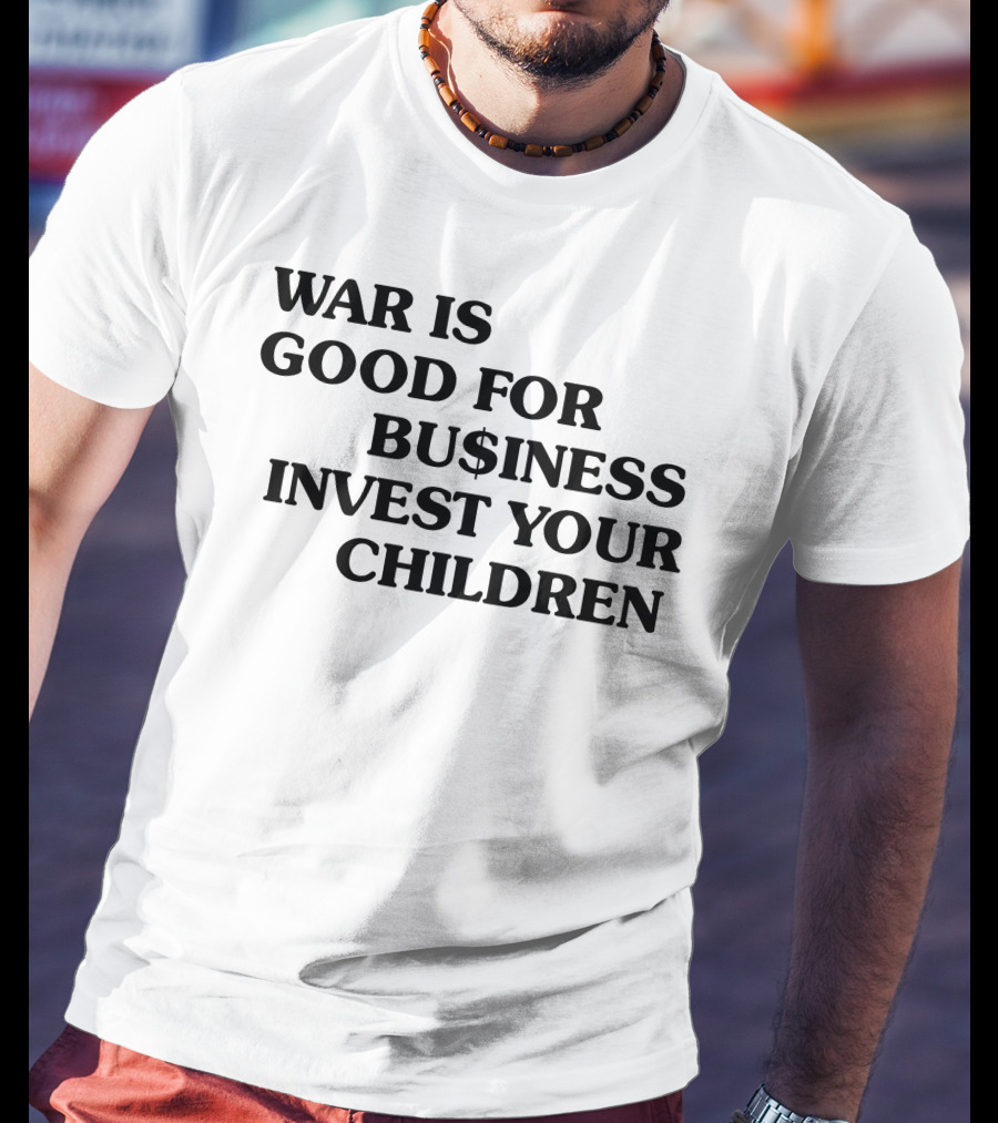 War Is Good For Business Invest Your Children Dollar Sign Commentary T-Shirt