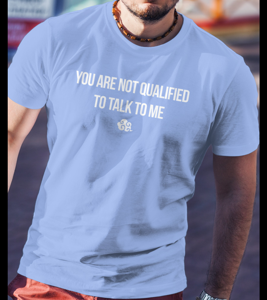 You Are Not Qualified To Talk To Me Airbender T-Shirt