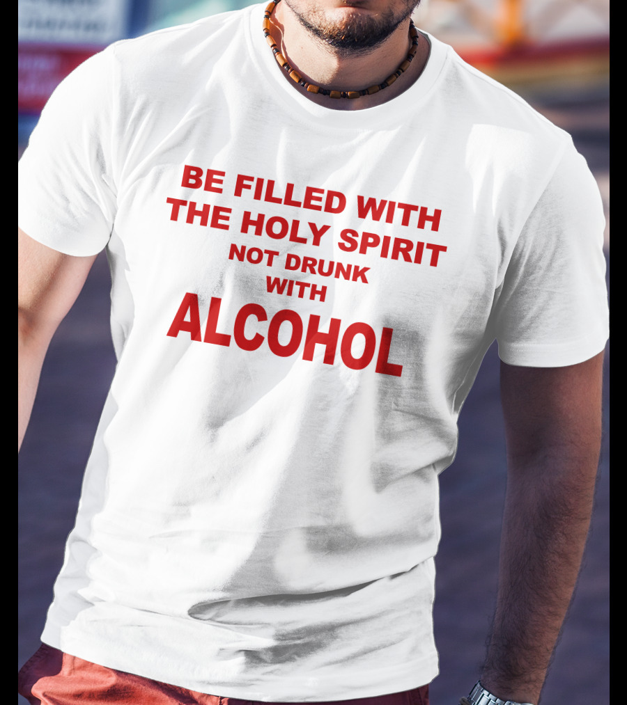 Be Filled With The Holy Spirit Not Drunk With Alcohol T-Shirt