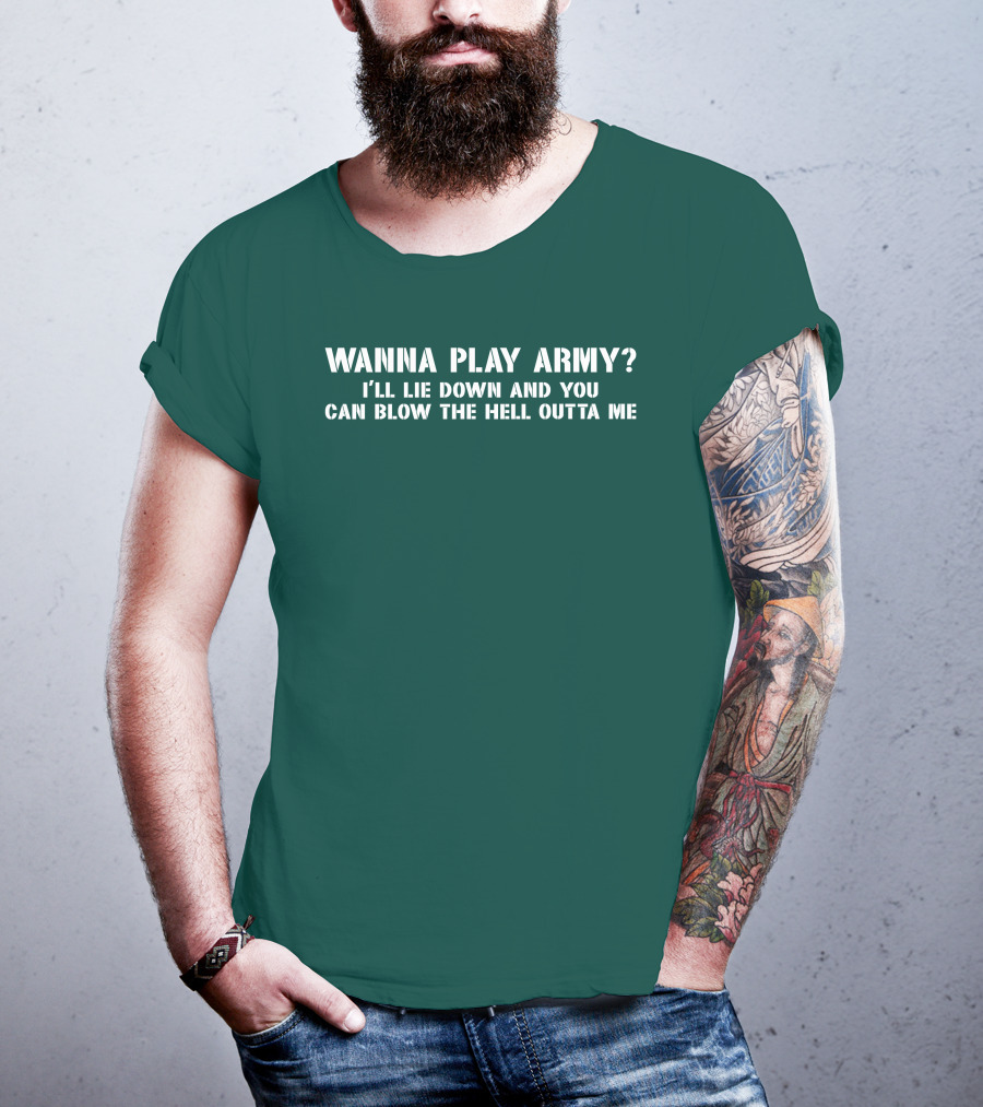 Wanna Play Army I'll Lie Down And You Can Blow The Hell Outta Me T-Shirt