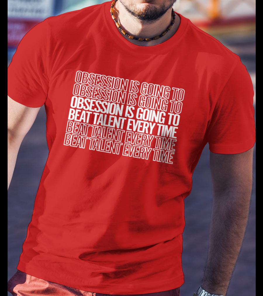 Obsession Is Going To Beat Talent Every Time Obsession Is Going To Beat Talent Every Time T-Shirt