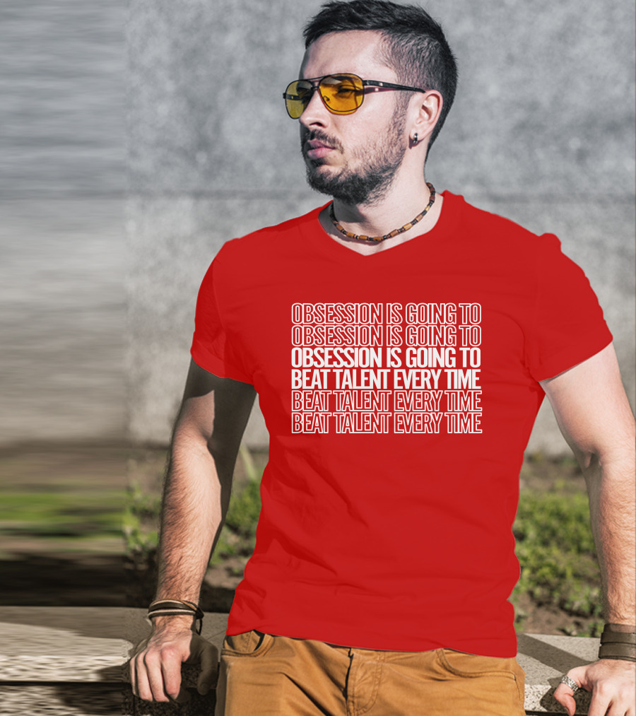 Obsession Is Going To Beat Talent Every Time Obsession Is Going To Beat Talent Every Time T-Shirt