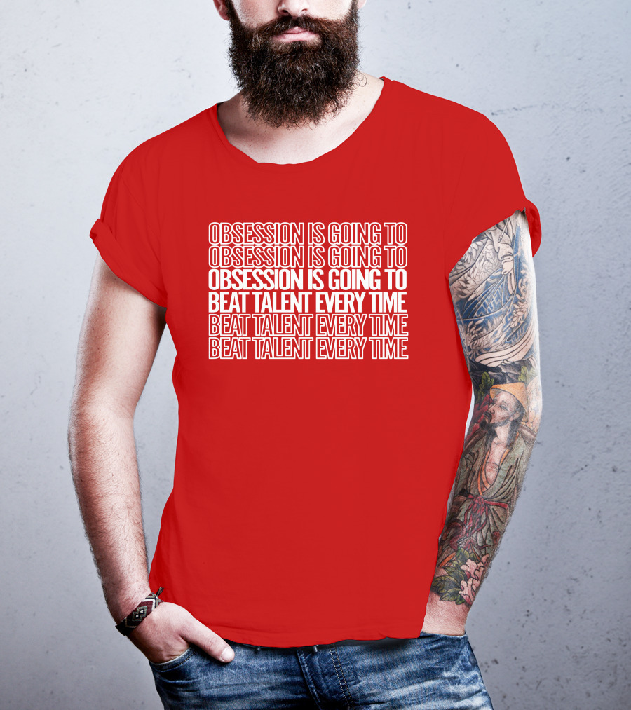 Obsession Is Going To Beat Talent Every Time Obsession Is Going To Beat Talent Every Time T-Shirt