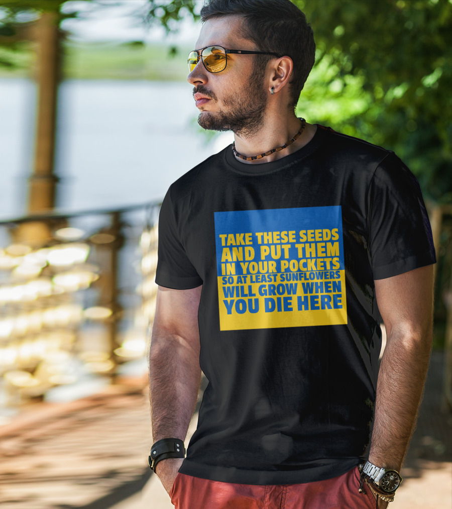 Take These Seeds And Put Them In Your Pockets So At Least Sunflowers Will Grow When You Die Here T-Shirt