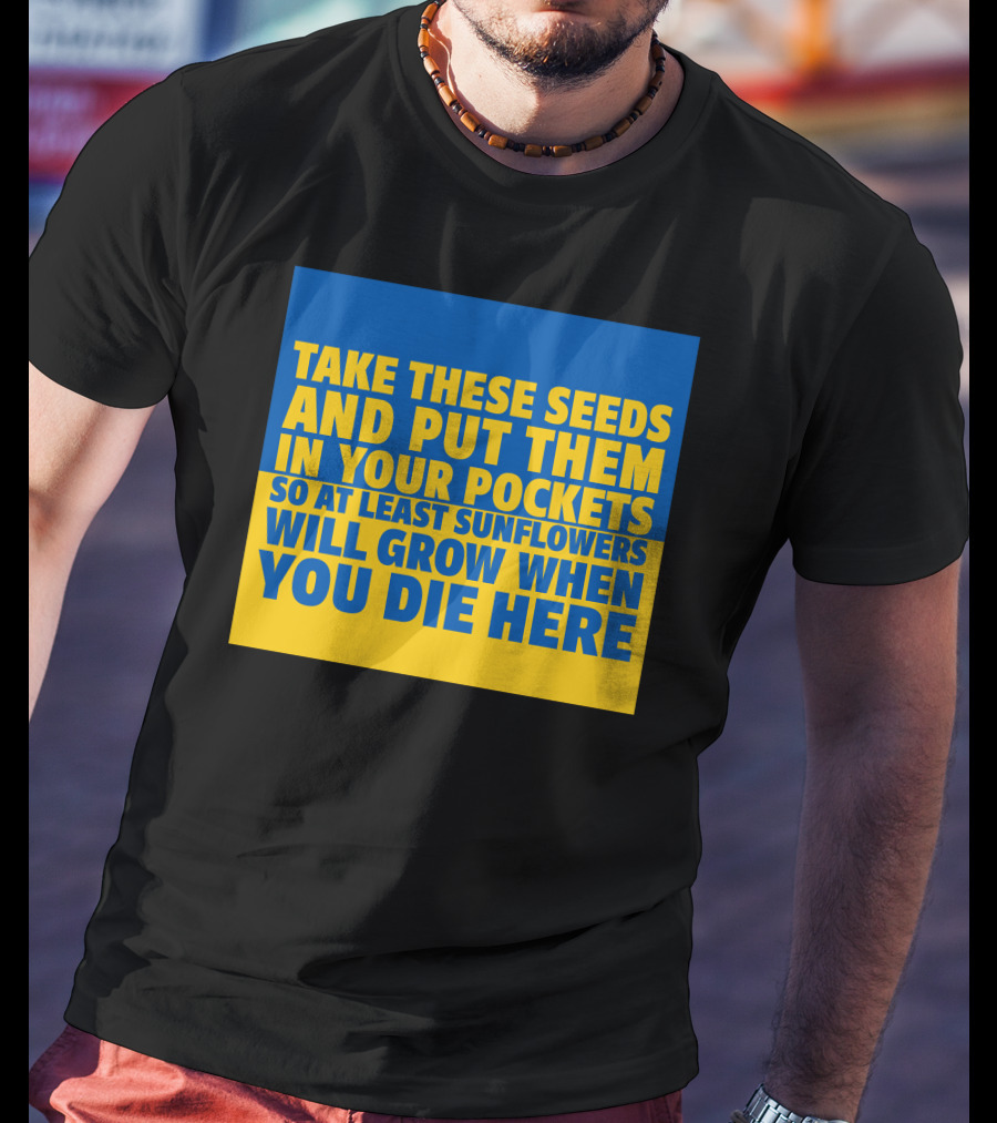 Take These Seeds And Put Them In Your Pockets So At Least Sunflowers Will Grow When You Die Here T-Shirt