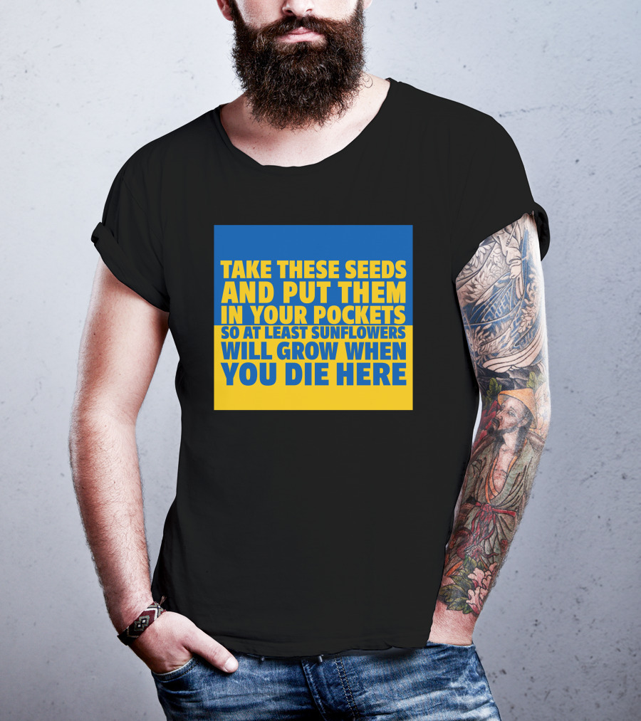 Take These Seeds And Put Them In Your Pockets So At Least Sunflowers Will Grow When You Die Here T-Shirt