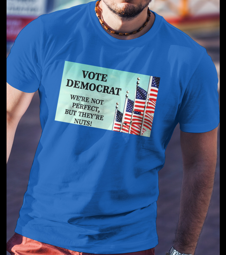 Vote Democrat We’re Not Perfect But They’re Nuts American Flags T-Shirt