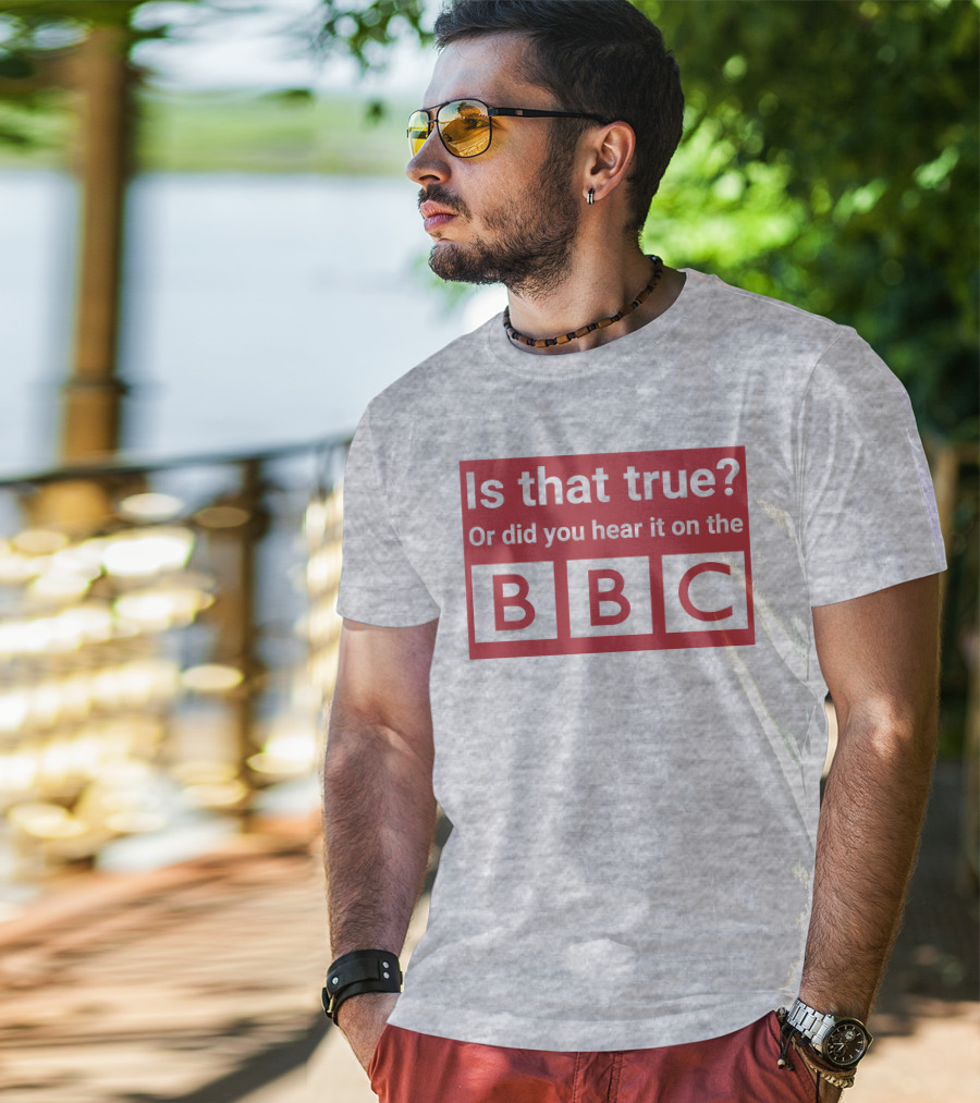 Is That True Or Did You Hear It On The BBC T-Shirt