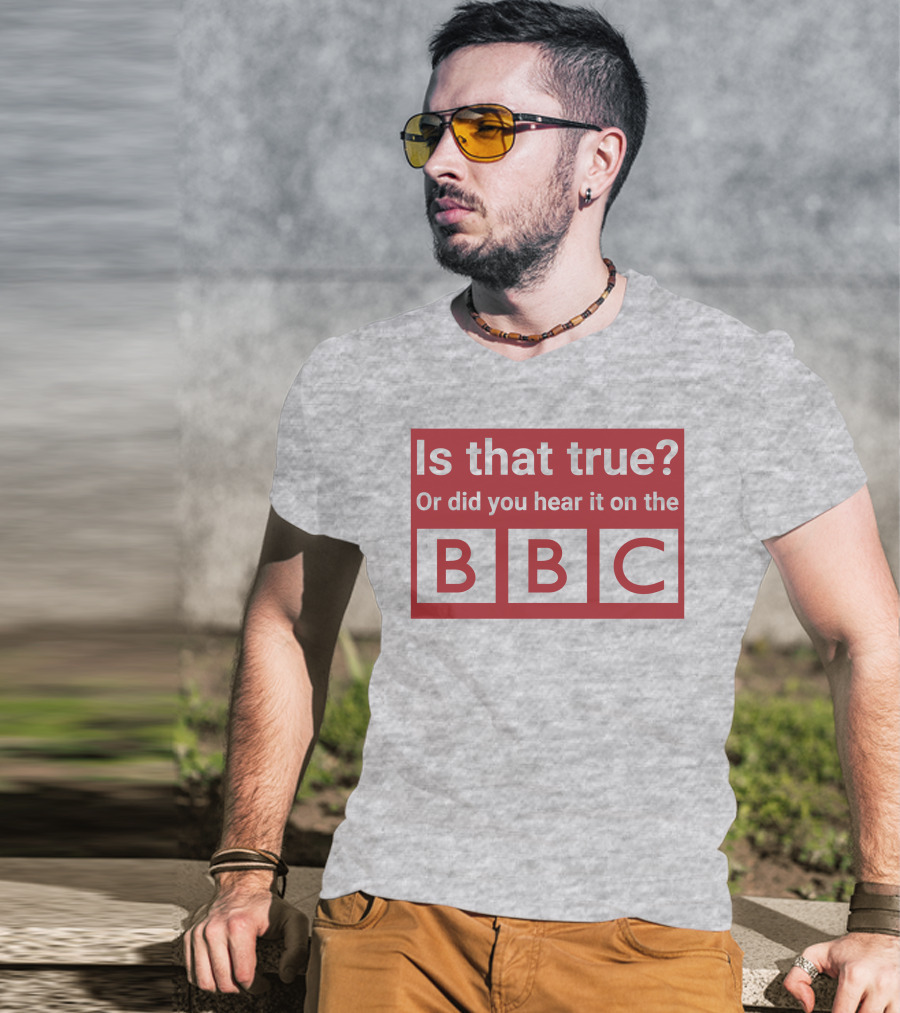 Is That True Or Did You Hear It On The BBC T-Shirt
