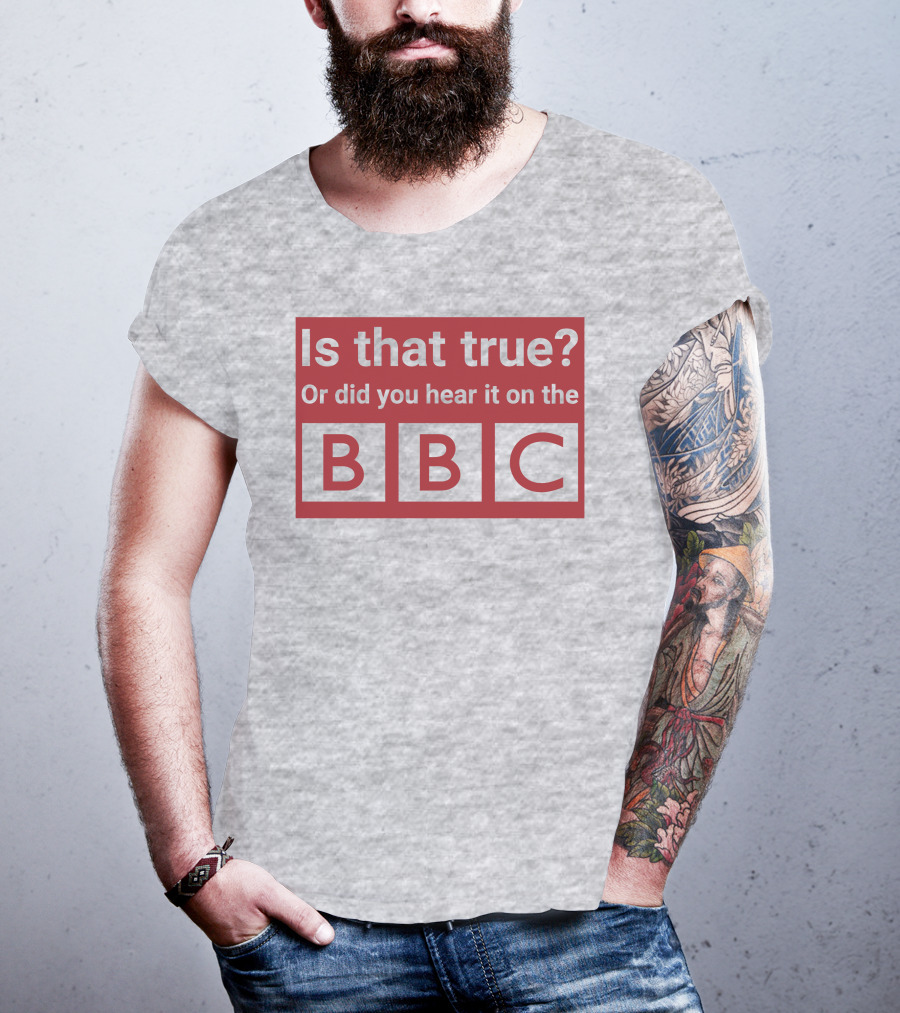 Is That True Or Did You Hear It On The BBC T-Shirt