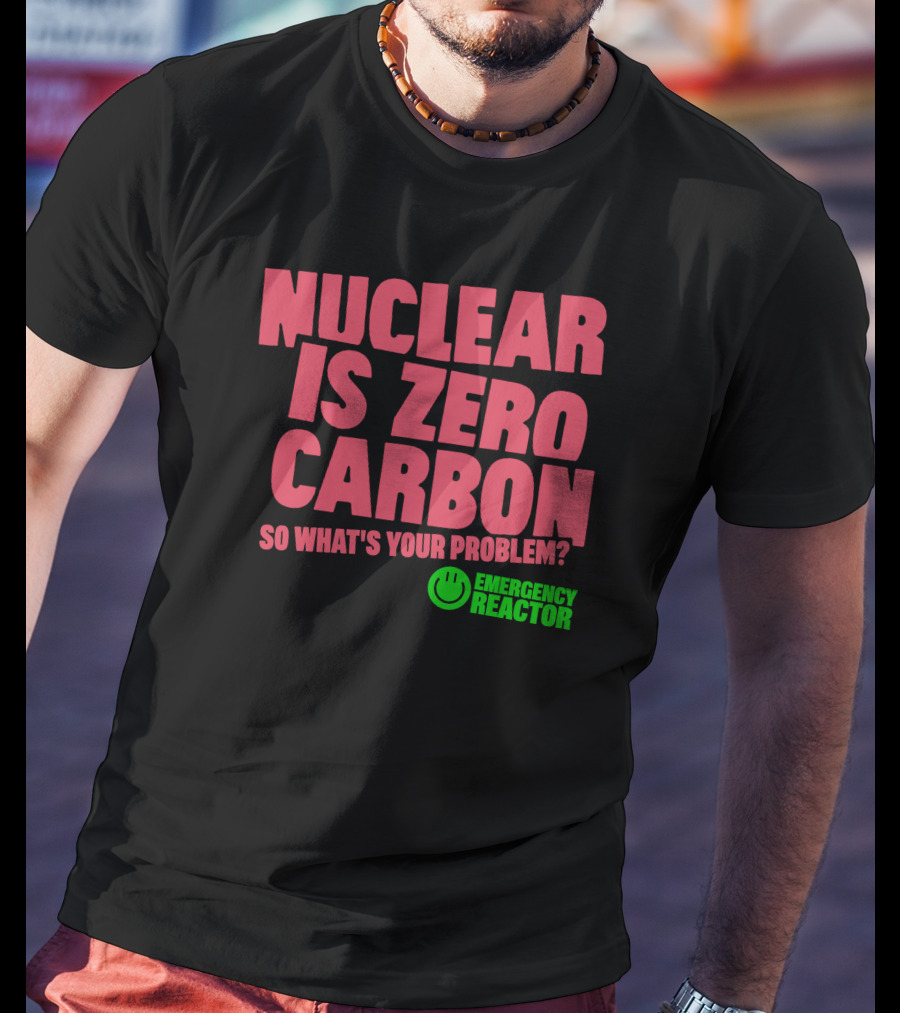 Nuclear Is Zero Carbon So What's Your Problem Emergency Reactor T-Shirt