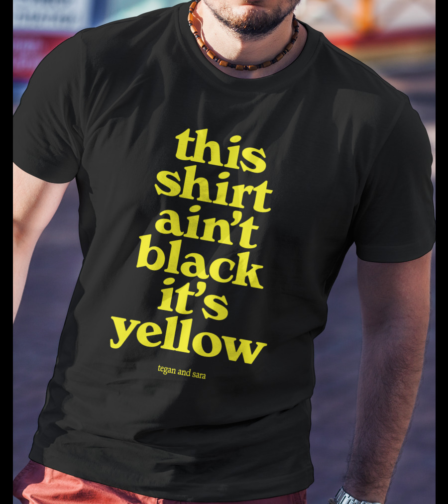 Tegan And Sara This Shirt Ain't Black It's Yellow T-Shirt