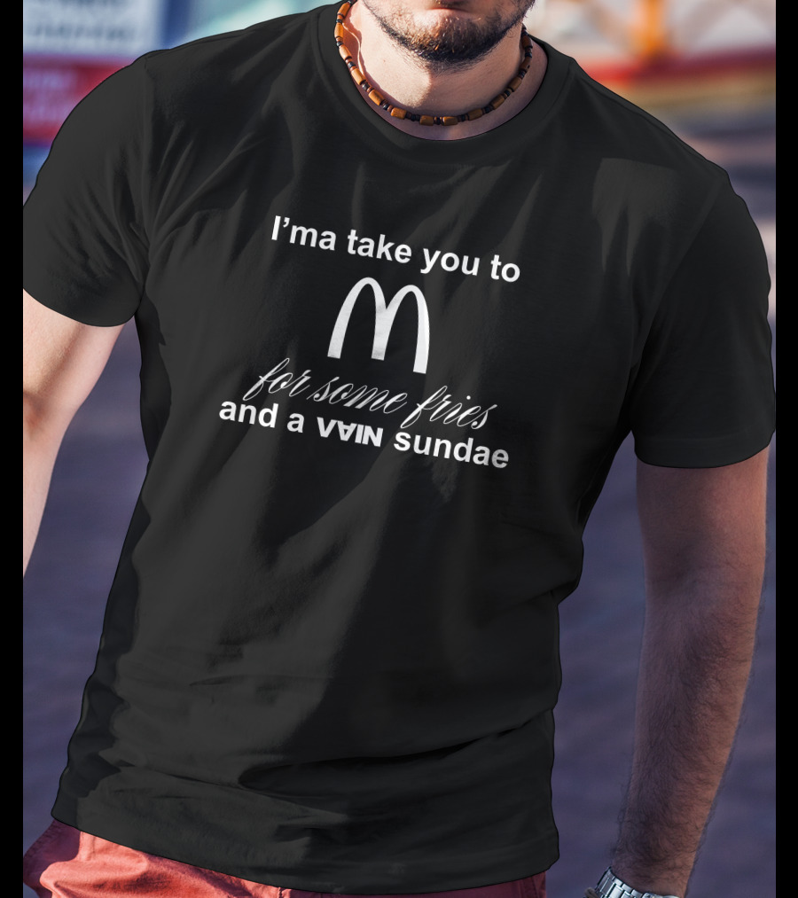 I'ma Take You To McDonald's For Some Fries And A Sundae T-Shirt